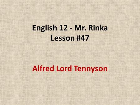 English 12 - Mr. Rinka Lesson #47 Alfred Lord Tennyson.