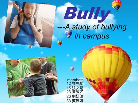 Members 12 林珮如 15 張文娟 23 黃智乙 26 劉妍汝 33 龔雅靖 Bully ---A study of bullying in campus.