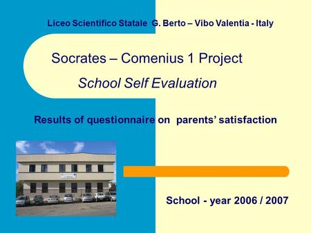 Liceo Scientifico Statale G. Berto – Vibo Valentia - Italy Socrates – Comenius 1 Project School Self Evaluation Results of questionnaire on parents’ satisfaction.