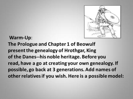 Warm-Up: The Prologue and Chapter 1 of Beowulf present the genealogy of Hrothgar, King of the Danes--his noble heritage. Before you read, have a go at.