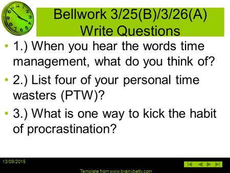 Bellwork 3/25(B)/3/26(A) Write Questions 1.) When you hear the words time management, what do you think of? 2.) List four of your personal time wasters.