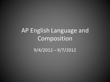 AP English Language and Composition 9/4/2012 – 9/7/2012.