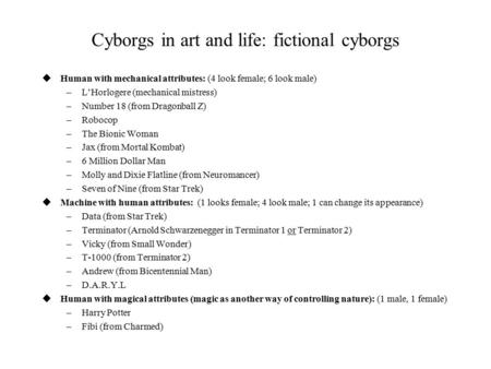 Cyborgs in art and life: fictional cyborgs uHuman with mechanical attributes: (4 look female; 6 look male) –L’Horlogere (mechanical mistress) –Number 18.