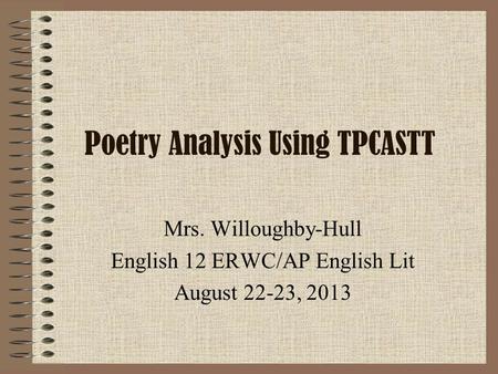 Poetry Analysis Using TPCASTT Mrs. Willoughby-Hull English 12 ERWC/AP English Lit August 22-23, 2013.