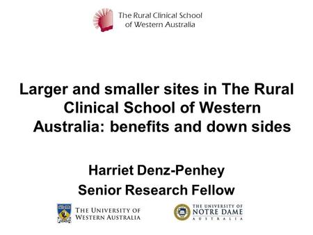 The Rural Clinical School of Western Australia Larger and smaller sites in The Rural Clinical School of Western Australia: benefits and down sides Harriet.