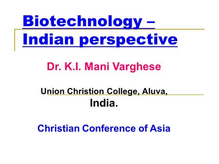 Biotechnology – Indian perspective Dr. K.I. Mani Varghese Union Christion College, Aluva, India. Christian Conference of Asia.