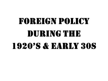 Foreign policy during the 1920’s & early 30s.