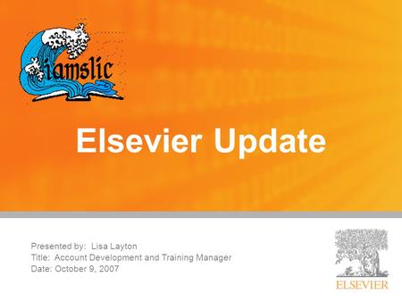 Presented by: Lisa Layton Title: Account Development and Training Manager Date: October 9, 2007 Elsevier Update.