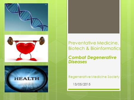 Regenerative Medicine Society 13/05/2015 Preventative Medicine, Biotech & Bioinformatics Combat Degenerative Diseases.