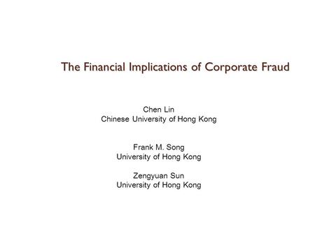 The Financial Implications of Corporate Fraud Chen Lin Chinese University of Hong Kong Frank M. Song University of Hong Kong Zengyuan Sun University of.