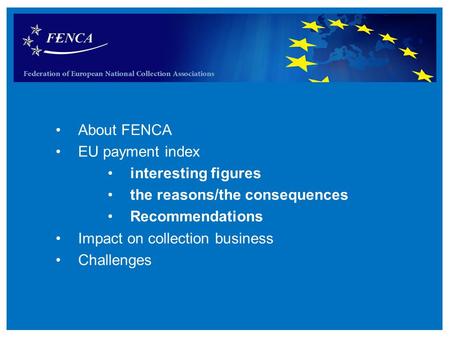 Agenda About FENCA EU payment index interesting figures the reasons/the consequences Recommendations Impact on collection business Challenges.