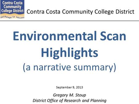 Environmental Scan Highlights (a narrative summary) Gregory M. Stoup District Office of Research and Planning September 9, 2013 Contra Costa Community.