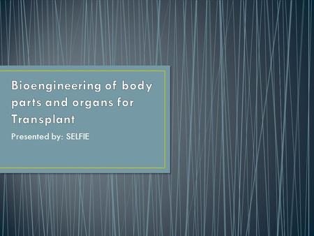 Presented by: SELFIE. The demand for body parts and organ transplant exceeds the number of available donors. According to Biotechnology Industry Organization.