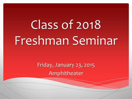 Class of 2018 Freshman Seminar Friday, January 23, 2015 Amphitheater.