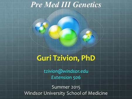 Pre Med III Genetics Guri Tzivion, PhD Extension 506 Summer 2015 Windsor University School of Medicine.