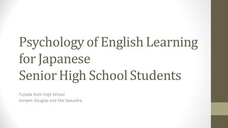 Psychology of English Learning for Japanese Senior High School Students Fujieda Nishi High School Kareem Douglas and Mai Saavedra.