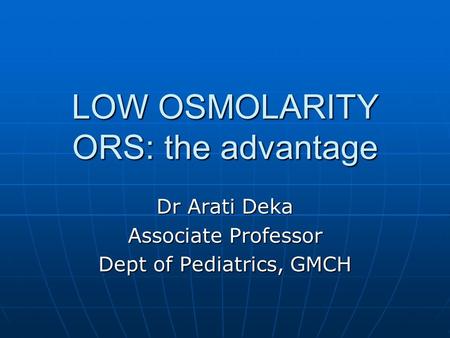 LOW OSMOLARITY ORS: the advantage Dr Arati Deka Associate Professor Dept of Pediatrics, GMCH.