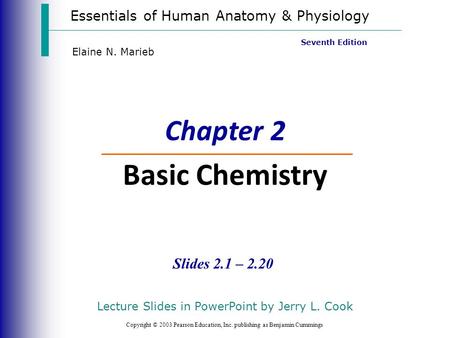 Essentials of Human Anatomy & Physiology Copyright © 2003 Pearson Education, Inc. publishing as Benjamin Cummings Slides 2.1 – 2.20 Seventh Edition Elaine.