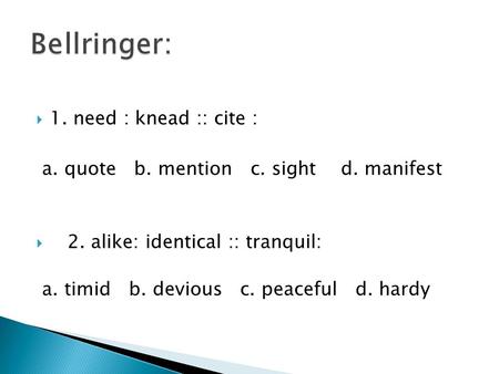  1. need : knead :: cite : a. quote b. mention c. sight d. manifest  2. alike: identical :: tranquil: a. timid b. devious c. peaceful d. hardy.