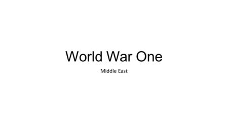 World War One Middle East. Ottoman Empire Turkey, North Africa, Southwest Asia and Southeast Europe. Capital City – Constantinople Leaders – Sultans.