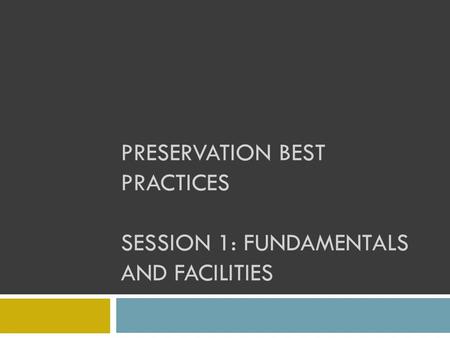 PRESERVATION BEST PRACTICES SESSION 1: FUNDAMENTALS AND FACILITIES.