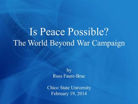 Is Peace Possible? The World Beyond War Campaign by Russ Faure-Brac Chico State University February 19, 2014.