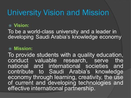 University Vision and Mission  Vision: To be a world-class university and a leader in developing Saudi Arabia’s knowledge economy  Mission: To provide.