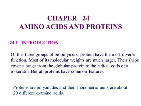 CHAPER 24 AMINO ACIDS AND PROTEINS 24.1 INTRODUCTION Of the three groups of biopolymers, protein have the most diverse function. Most of its molecular.