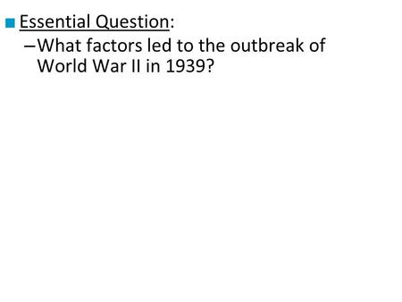 Essential Question: What factors led to the outbreak of World War II in 1939?