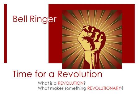 Time for a Revolution What is a REVOLUTION? What makes something REVOLUTIONARY? Bell Ringer.