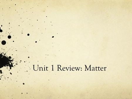 Unit 1 Review: Matter. Essential Vocabulary Terms You need to know: Matter Mass Weight Volume Water Displacement Independent Variable Dependent Variable.