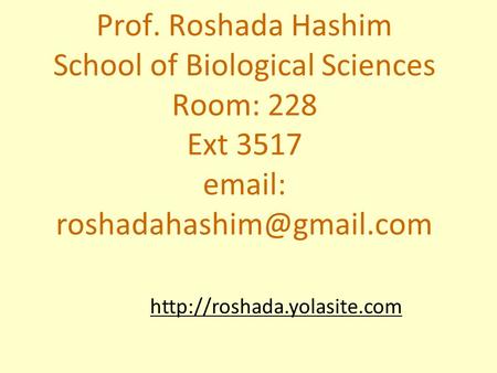 Prof. Roshada Hashim School of Biological Sciences Room: 228 Ext 3517 email: roshadahashim@gmail.com http://roshada.yolasite.com.