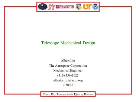 C osmic R Ay T elescope for the E ffects of R adiation Telescope Mechanical Design Albert Lin The Aerospace Corporation Mechanical Engineer (310) 336-1023.