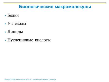 Copyright © 2006 Pearson Education, Inc., publishing as Benjamin Cummings Биологические макромолекулы  Белки  Углеводы  Липиды  Нуклеиновые кислоты.