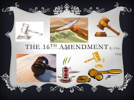 THE 16 TH AMENDMENT By: Chloe Caday WHO WAS IT SIGNED BY?  The speaker of The House of Representatives Vice-president of the United States, James S.