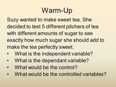 Warm-Up Suzy wanted to make sweet tea. She decided to test 5 different pitchers of tea with different amounts of sugar to see exactly how much sugar she.