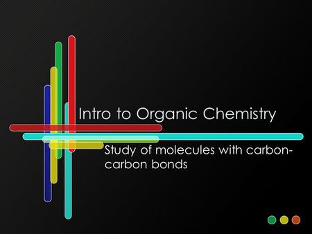 Intro to Organic Chemistry Study of molecules with carbon- carbon bonds.