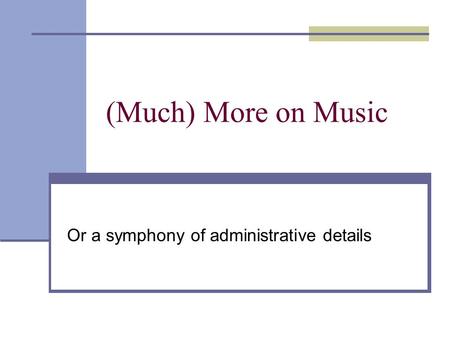 (Much) More on Music Or a symphony of administrative details.