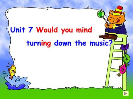 Unit 7 Would you mind turning down the music? Unit 7 Would you mind turning down the music?