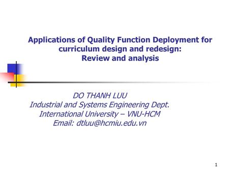 1 Applications of Quality Function Deployment for curriculum design and redesign: Review and analysis DO THANH LUU Industrial and Systems Engineering Dept.