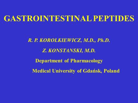 GASTROINTESTINAL PEPTIDES R. P. KOROLKIEWICZ, M.D., Ph.D. Z. KONSTANSKI, M.D. Department of Pharmacology Medical University of Gdańsk, Poland.