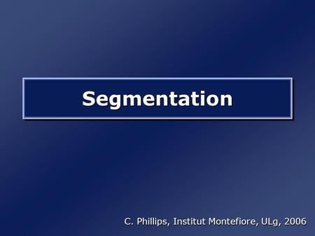 SegmentationSegmentation C. Phillips, Institut Montefiore, ULg, 2006.