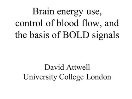 Brain energy use, control of blood flow, and the basis of BOLD signals David Attwell University College London.