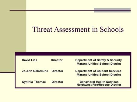 Threat Assessment in Schools David Liss Director Department of Safety & Security Marana Unified School District Jo Ann Gelormine Director Department of.