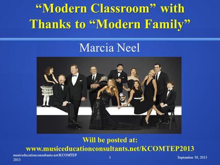 “Modern Classroom” with Thanks to “Modern Family” September 30, 2013 musiceducationconsultants.net/KCOMTEP 2013 1 Marcia Neel Will be posted at: www.musiceducationconsultants.net/KCOMTEP2013.