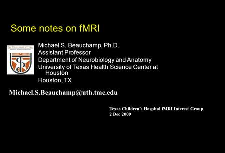 Michael S. Beauchamp, Ph.D. Assistant Professor Department of Neurobiology and Anatomy University of Texas Health Science Center at Houston Houston, TX.