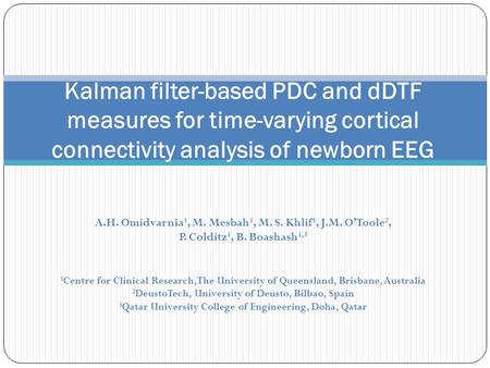 Kalman filter-based PDC and dDTF measures for time-varying cortical connectivity analysis of newborn EEG A.H. Omidvarnia1, M. Mesbah1, M. S. Khlif1, J.M.