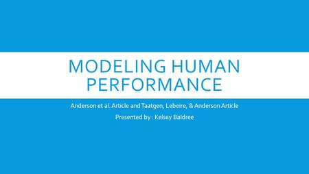 MODELING HUMAN PERFORMANCE Anderson et al. Article and Taatgen, Lebeire, & Anderson Article Presented by : Kelsey Baldree.