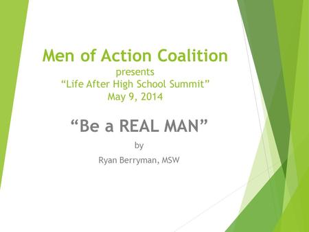 Men of Action Coalition presents “Life After High School Summit” May 9, 2014 “Be a REAL MAN” by Ryan Berryman, MSW.