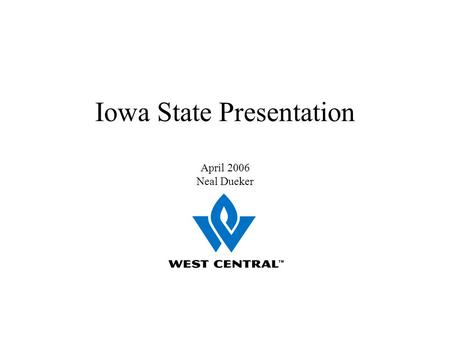 Iowa State Presentation April 2006 Neal Dueker. Snapshot of West Central Coop –Headquarters in Ralston Full service coop with grain, agronomy, seed, chemicals,